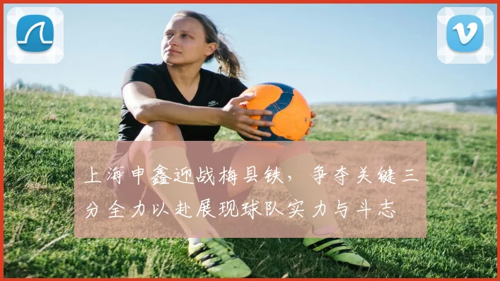 上海申鑫迎战梅县铁，争夺关键三分全力以赴展现球队实力与斗志