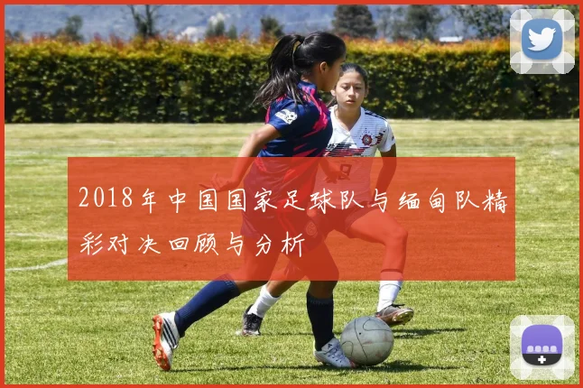 2018年中国国家足球队与缅甸队精彩对决回顾与分析