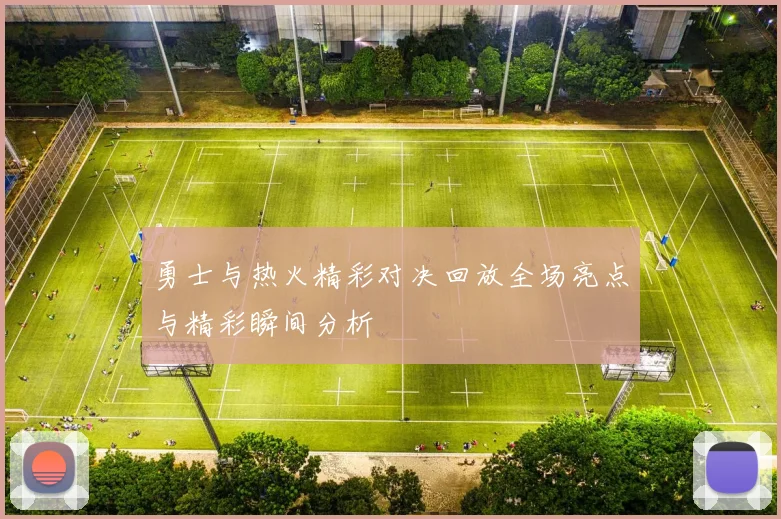 勇士与热火精彩对决回放全场亮点与精彩瞬间分析