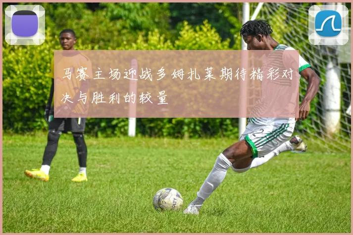 马赛主场迎战多姆扎莱期待精彩对决与胜利的较量
