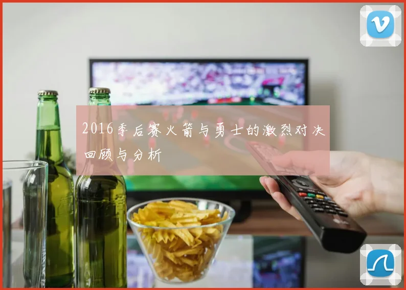 2016季后赛火箭与勇士的激烈对决回顾与分析
