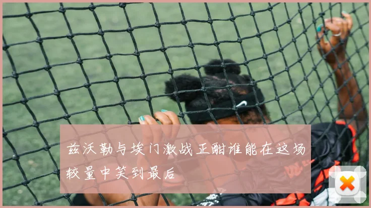 兹沃勒与埃门激战正酣谁能在这场较量中笑到最后