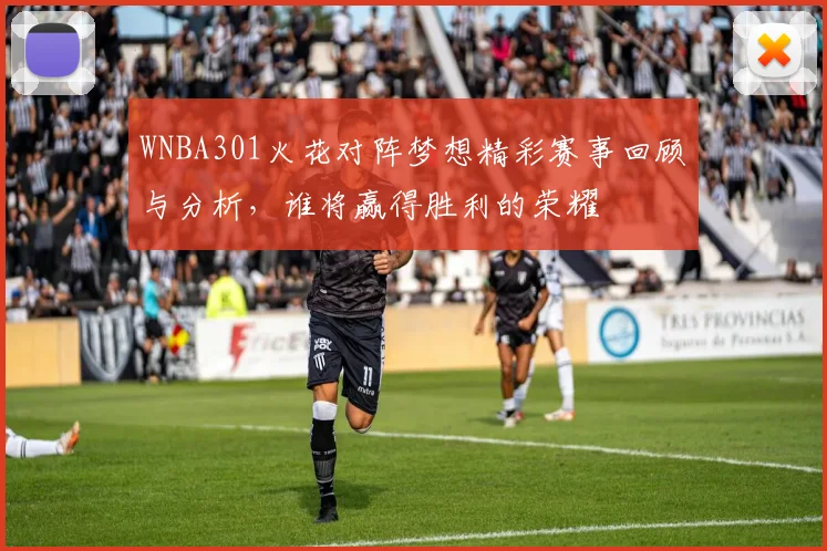 WNBA301火花对阵梦想精彩赛事回顾与分析，谁将赢得胜利的荣耀