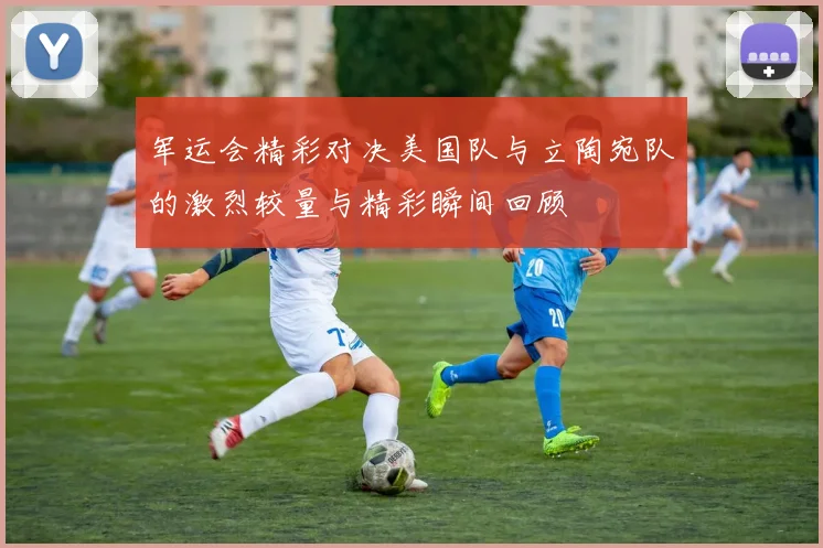 军运会精彩对决美国队与立陶宛队的激烈较量与精彩瞬间回顾