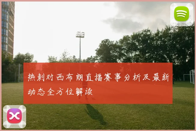 热刺对西布朗直播赛事分析及最新动态全方位解读