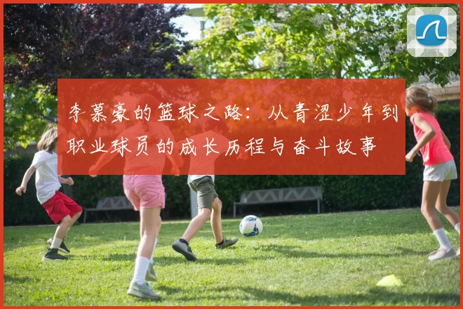 李慕豪的篮球之路：从青涩少年到职业球员的成长历程与奋斗故事