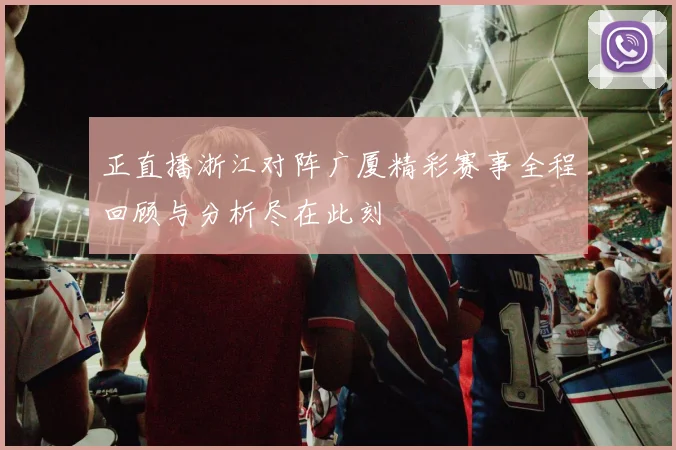 正直播浙江对阵广厦精彩赛事全程回顾与分析尽在此刻