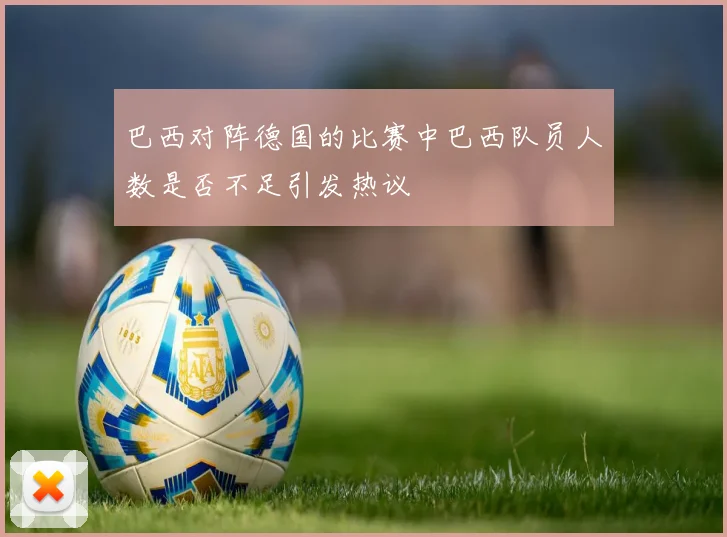 巴西对阵德国的比赛中巴西队员人数是否不足引发热议