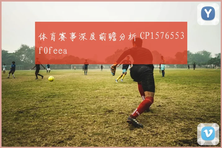 体育赛事深度前瞻分析 CP1576553f0feea