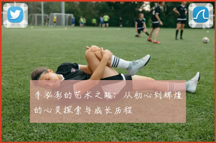 李泓澎的艺术之路：从初心到辉煌的心灵探索与成长历程