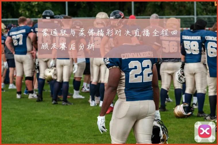 蒙通联与柔佛精彩对决直播全程回顾及赛后分析