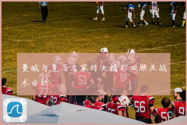 曼城与皇马名家对决精彩回顾及战术分析