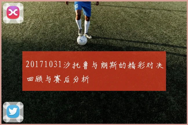 20171031沙托鲁与朗斯的精彩对决回顾与赛后分析
