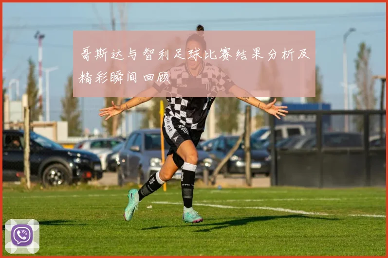 哥斯达与智利足球比赛结果分析及精彩瞬间回顾