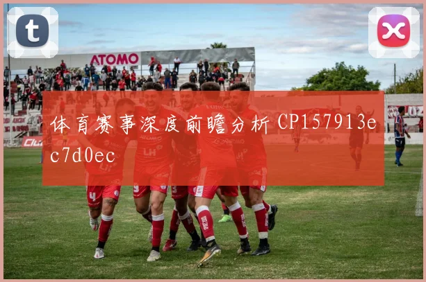 体育赛事深度前瞻分析 CP157913ec7d0ec