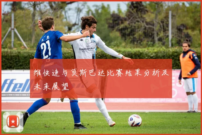 维快速与莫斯巴达比赛结果分析及未来展望