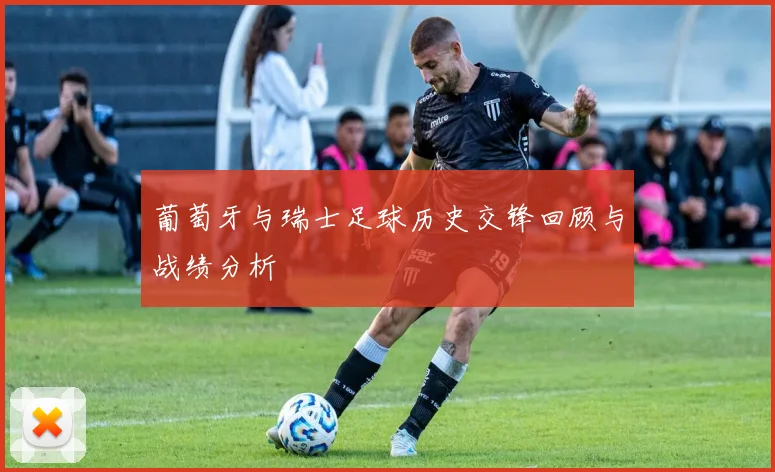 葡萄牙与瑞士足球历史交锋回顾与战绩分析
