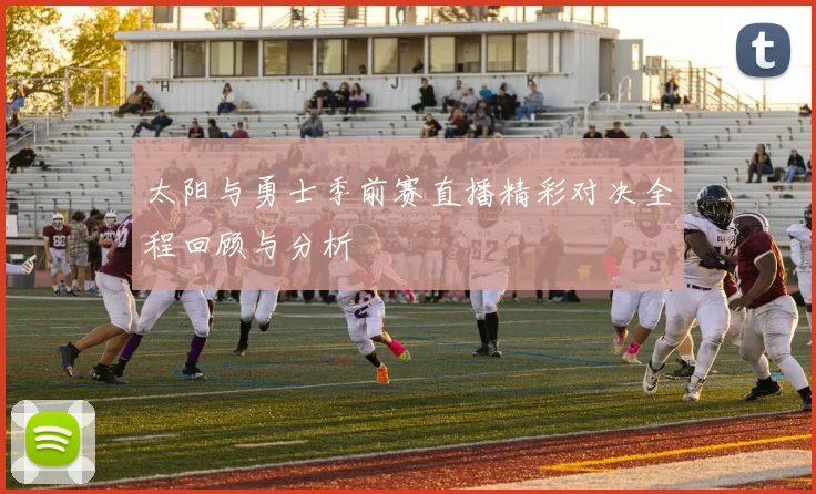 太阳与勇士季前赛直播精彩对决全程回顾与分析