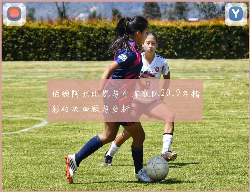 伯顿阿尔比恩与牛津联队2019年精彩对决回顾与分析