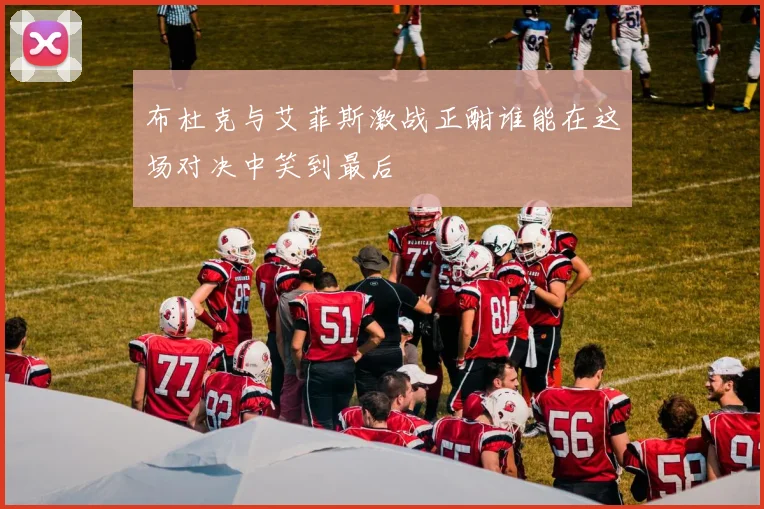 布杜克与艾菲斯激战正酣谁能在这场对决中笑到最后