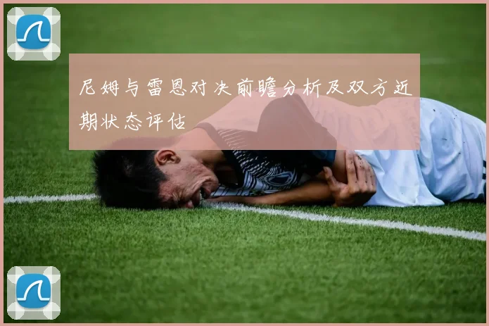 尼姆与雷恩对决前瞻分析及双方近期状态评估