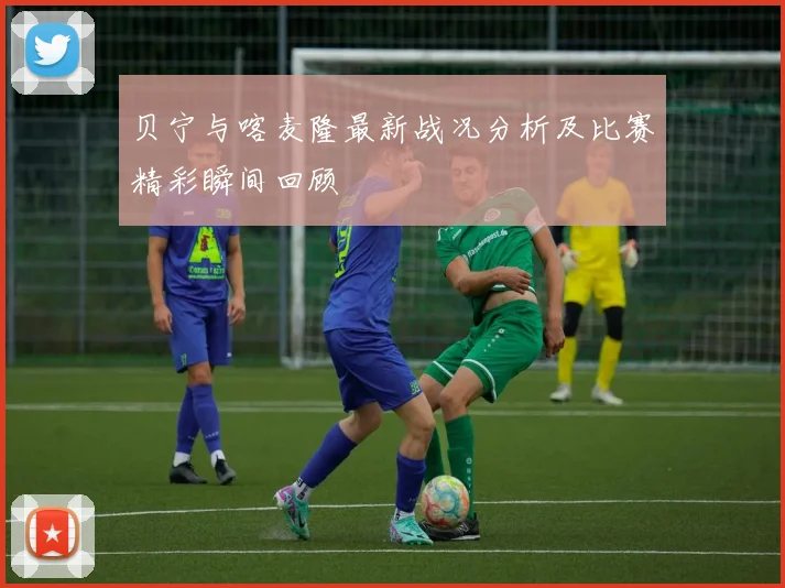 贝宁与喀麦隆最新战况分析及比赛精彩瞬间回顾