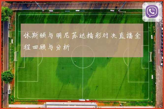 休斯顿与明尼苏达精彩对决直播全程回顾与分析